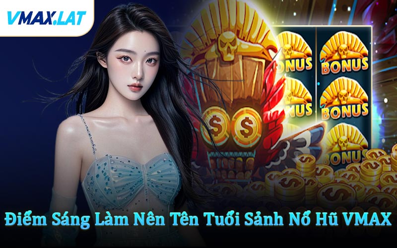 Điểm Sáng Làm Nên Tên Tuổi Sảnh Nổ Hũ VMAX