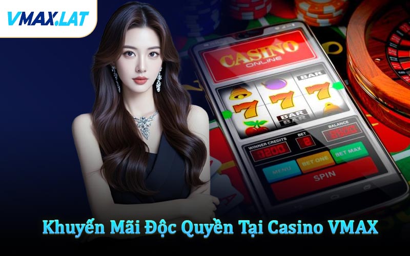 Khuyến Mãi Độc Quyền Tại Casino VMAX
