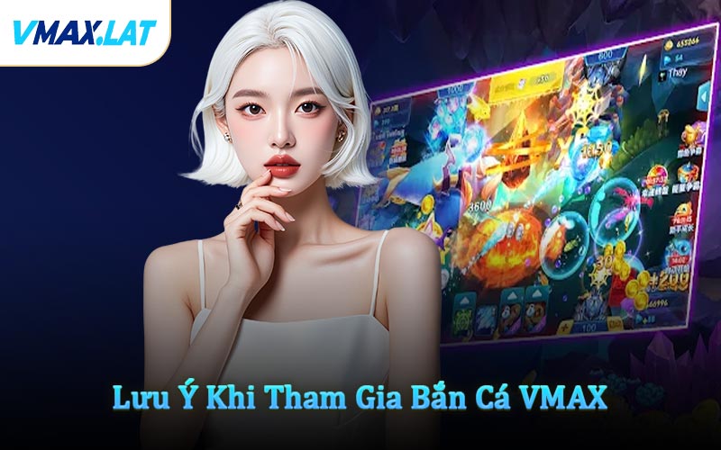 Lưu Ý Khi Tham Gia Bắn Cá VMAX