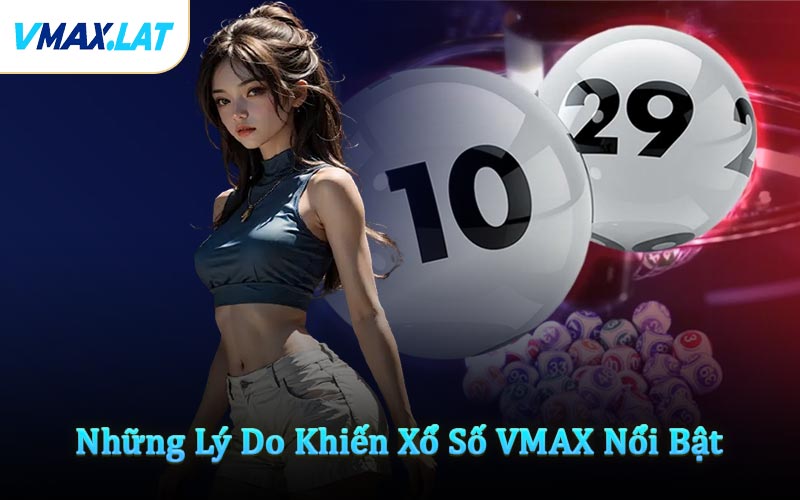 Những Lý Do Khiến Xổ Số VMAX Nổi Bật