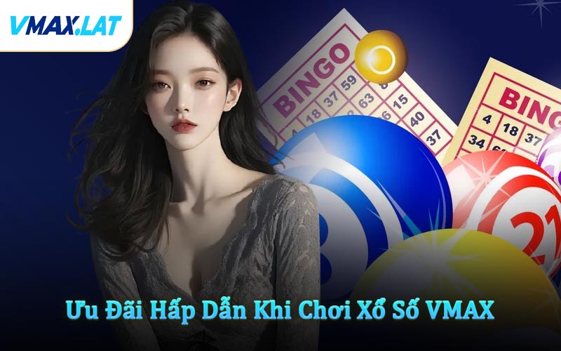 Ưu Đãi Hấp Dẫn Khi Chơi Xổ Số VMAX