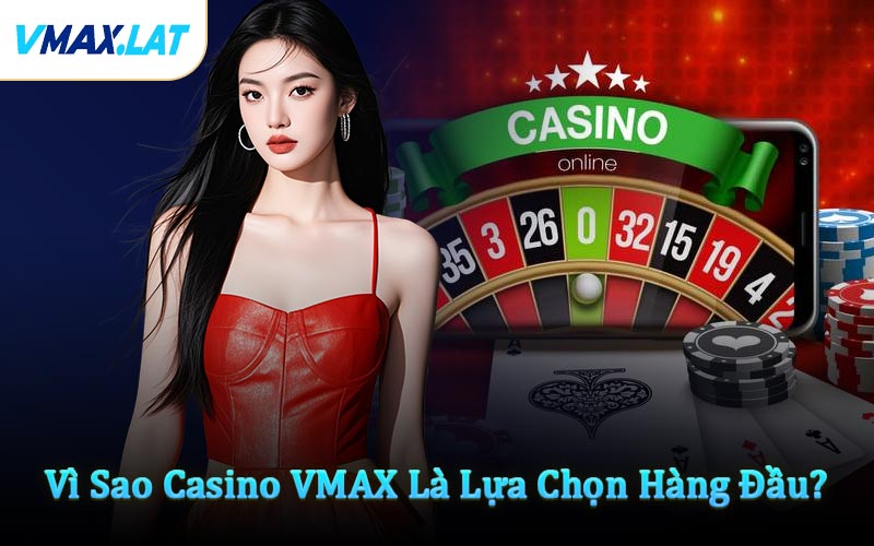 Vì Sao Casino VMAX Là Lựa Chọn Hàng Đầu?