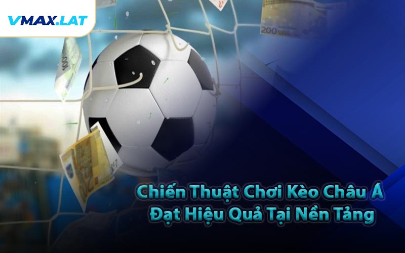 Chiến Thuật Chơi Kèo Châu Á Đạt Hiệu Quả Tại Nền Tảng