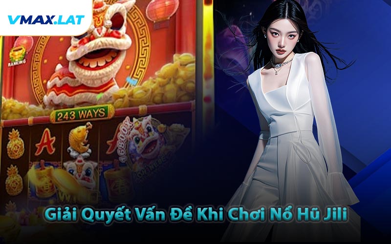 Giải Quyết Vấn Đề Khi Chơi Nổ Hũ Jili