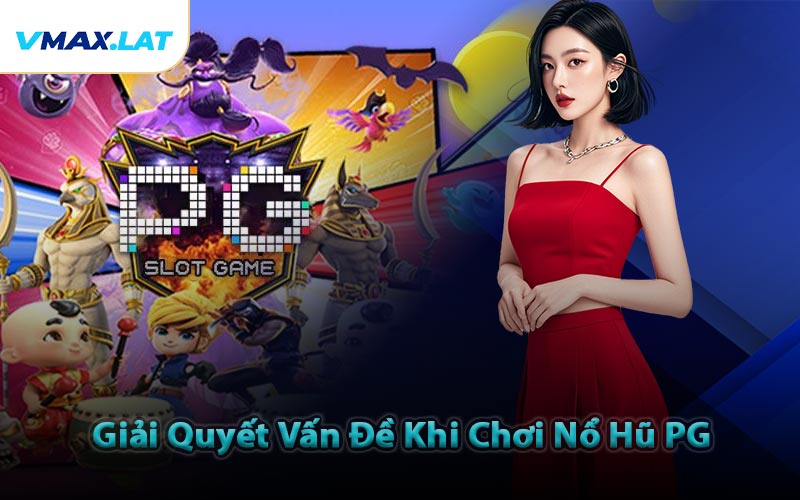 Giải Quyết Vấn Đề Khi Chơi Nổ Hũ PG