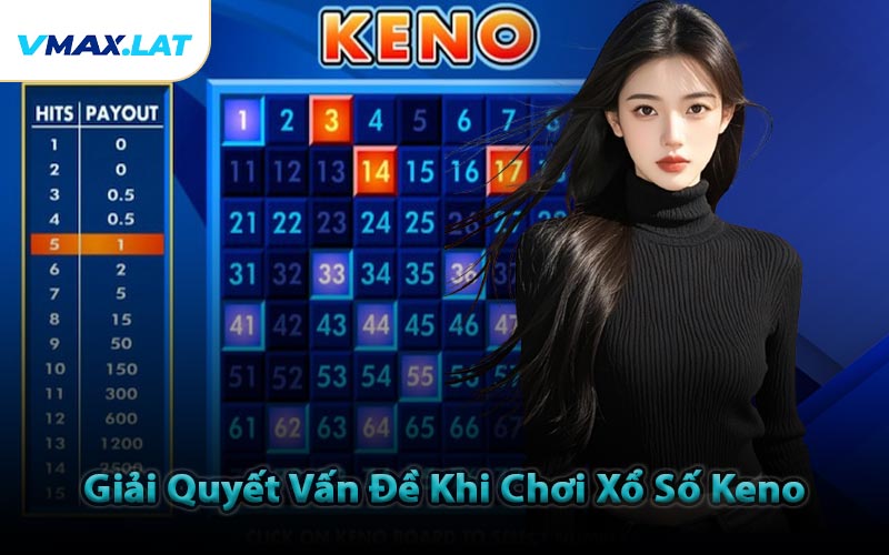 Giải Quyết Vấn Đề Khi Chơi Xổ Số Keno