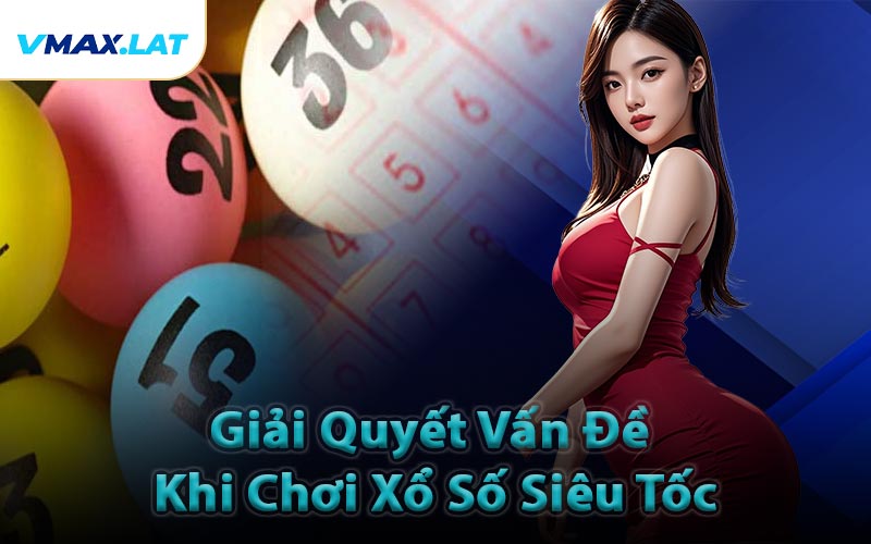Giải Quyết Vấn Đề Khi Chơi Xổ Số Siêu Tốc
