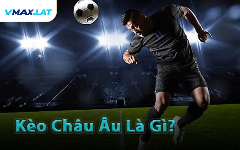 Kèo Châu Âu Là Gì?