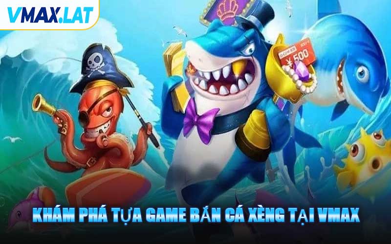 Khám Phá Tựa Game Bắn Cá Xèng Tại VMAX